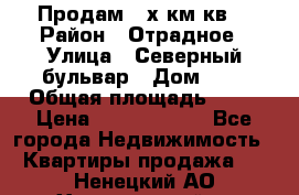 Продам 3-х км.кв. › Район ­ Отрадное › Улица ­ Северный бульвар › Дом ­ 6 › Общая площадь ­ 64 › Цена ­ 10 000 000 - Все города Недвижимость » Квартиры продажа   . Ненецкий АО,Харьягинский п.